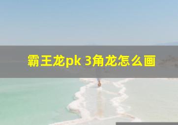 霸王龙pk 3角龙怎么画